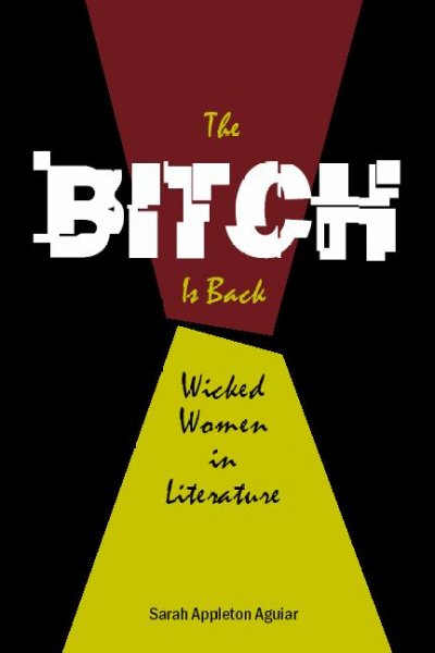 The bitch is back : wicked women in literature / Sarah Appleton Aguiar.