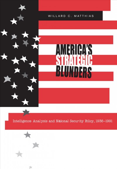 America's strategic blunders : intelligence analysis and national security policy, 1936-1991 / Willard C. Matthias.