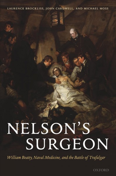 Nelson's surgeon : William Beatty, naval medicine, and the battle of Trafalgar / Laurence Brockliss, John Cardwell, and Michael Moss.
