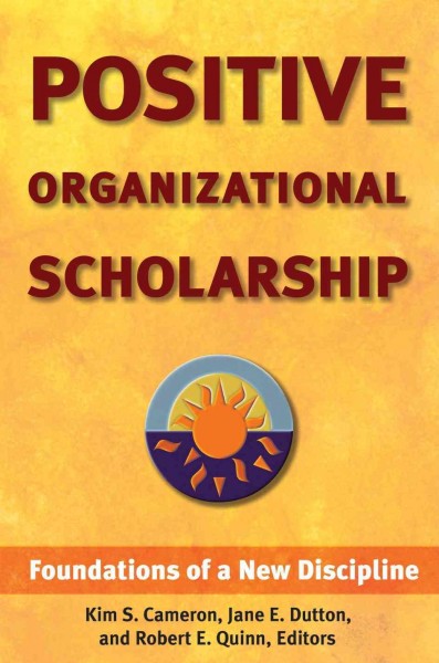 Positive organizational scholarship : foundations of a new discipline / Kim S. Cameron, Jane E. Dutton, and Robert E. Quinn, Editors.