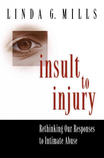 Insult to injury : rethinking our responses to intimate abuse / Linda G. Mills.