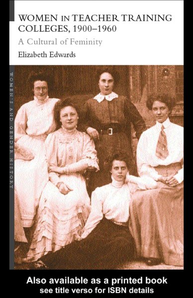 Women in teacher training colleges, 1900-1960 : a culture of femininity / Elizabeth Edwards.