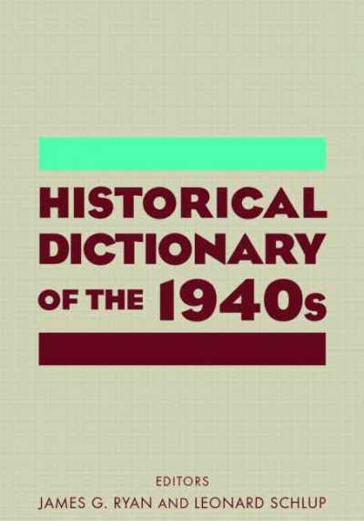 Historical dictionary of the 1940s / editors James G. Ryan and Leonard Schlup.