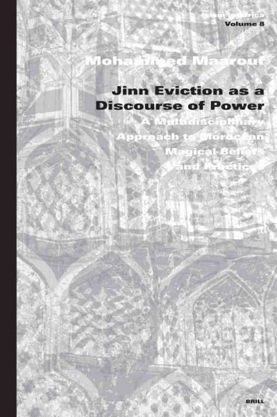 Jinn eviction as a discourse of power : a multidisciplinary approach to Moroccan magical beliefs and practices / by Mohammed Maarouf.