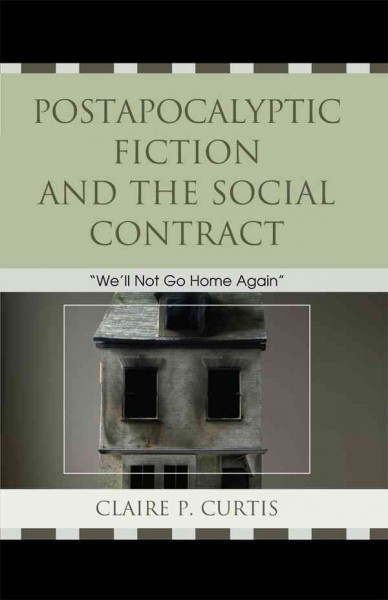 Postapocalyptic fiction and the social contract : "we'll not go home again" / Claire P. Curtis.