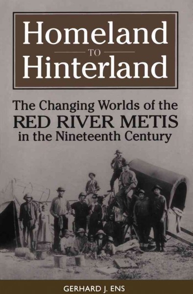 Homeland to hinterland : the changing worlds of the Red River Metis in the nineteenth century / Gerhard J. Ens.