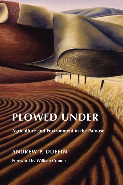 Plowed under : agriculture & environment in the Palouse / Andrew P. Duffin ; foreword by William Cronon.