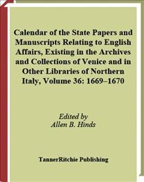 Calendar of state papers and manuscripts, relating to English affairs, existing in the archives and collections of Venice and in other libraries of northern Italy. Volume 36, 1669-1670 / edited by Allen B. Hinds.