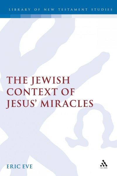The Jewish context of Jesus' miracles / Eric Eve.