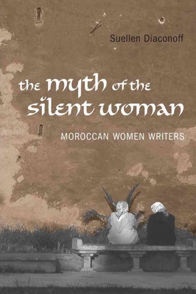 The myth of the silent woman : Moroccan women writers / Suellen Diaconoff.