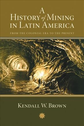 A history of mining in Latin America : from the colonial era to the present / Kendall W. Brown.