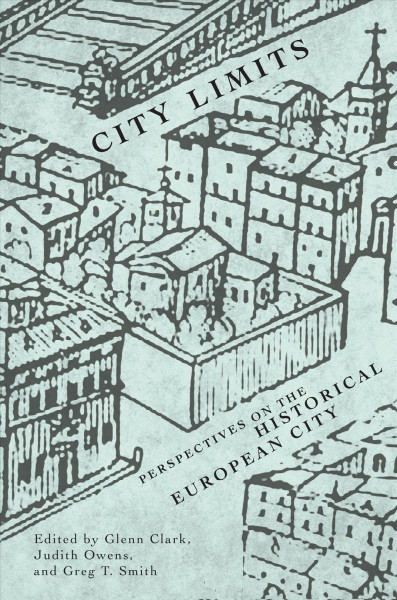 City limits : perspectives on the historical European city / edited by Glenn Clark, Judith Owens, and Greg T. Smith.