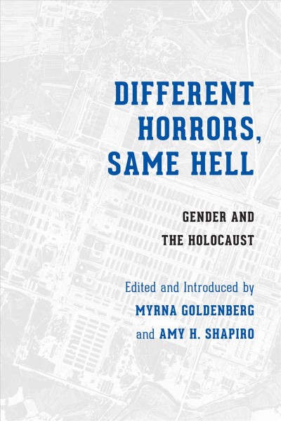 Different horrors, same hell : gender and the Holocaust / edited and introduced by Myrna Goldenberg and Amy H. Shapiro.