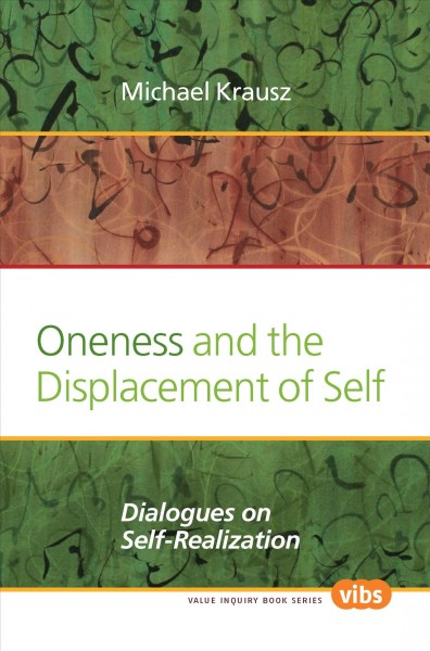 Oneness and the displacement of self : dialogues on self-realization / Michael Krausz.
