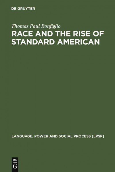 Race and the rise of standard American / by Thomas Paul Bonfiglio.