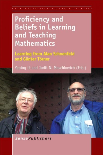Proficiency and beliefs in learning and teaching mathematics : learning from Alan Schoenfeld and Günter Törner / edited by Yeping Li, Texas A & M University, USA, and Judit N. Moschkovich, University of California, Santa Cruz, USA.