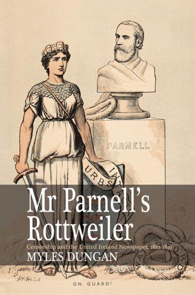 Mr. Parnell's rottweiler : censorship and the United Ireland newspaper, 1881-1891 / Myles Dungan.