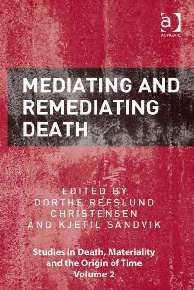 Mediating and remediating death / by Dorthe Refslund Christensen and Kjetil Sandvik.