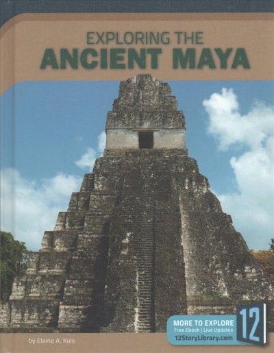 Exploring the Ancient Maya / by Elaine A. Kule.