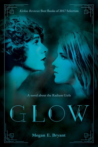 Glow : a novel about the Radium Girls / Megan E. Bryant.