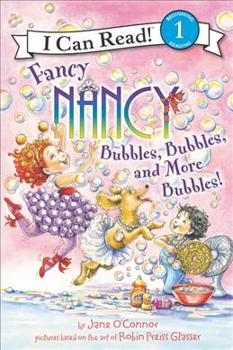 Fancy Nancy. Bubbles, bubbles, and more bubbles! / by Jane O'Connor ; cover illustration by Robin Preiss Glasser ; interior illustrations by Ted Enik.