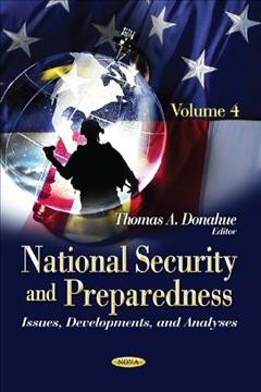 National security and preparedness. Volume 4 : issues, developments, and analyses / Thomas A. Donahue, editor.