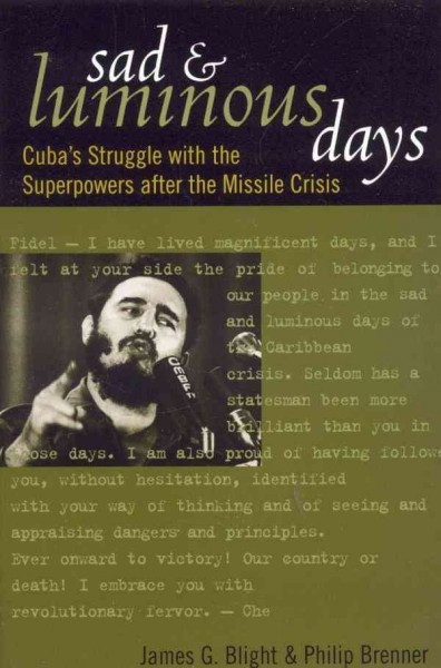 Sad and luminous days : Cuba's struggle with the superpowers after the Missile Crisis / James G. Blight and Philip Brenner.