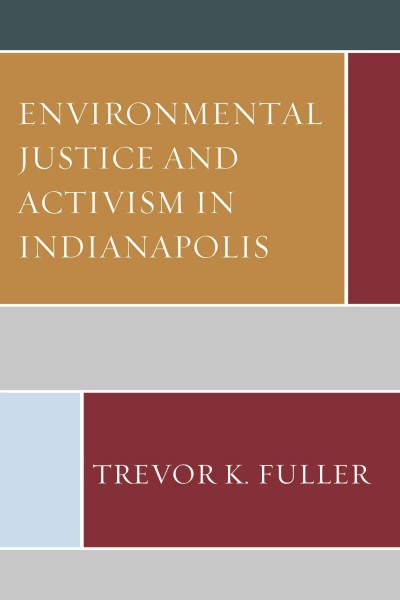 Environmental justice and activism in Indianapolis / Trevor K. Fuller.
