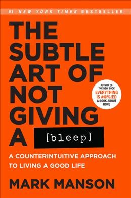 The subtle art of not giving a [bleep] : a counterintuitive approach to living a good life / Mark Manson.