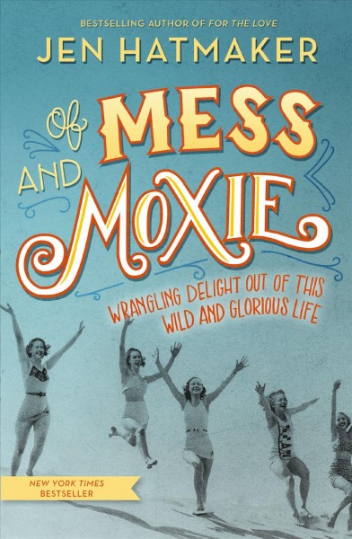 Of mess and moxie : wrangling delight out of this wild and glorious life / Jen Hatmaker.