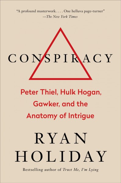 Conspiracy : Peter Thiel, Hulk Hogan, Gawker, and the anatomy of intrigue / Ryan Holiday.