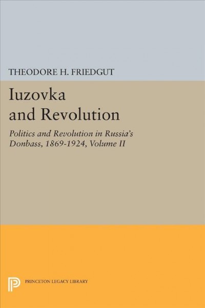 Iuzovka and Revolution Volume 2, Politics and revolution in Russia's Donbass, 1869-1924 / Theodore H. Friedgut.