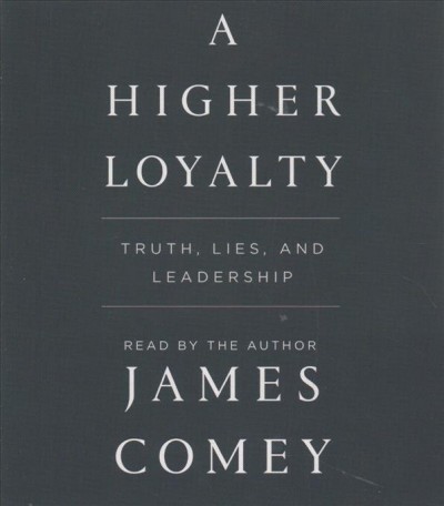 A higher loyalty : truth, lies, and leadership  [sound recording] / James Comey.