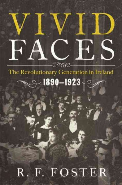 Vivid faces : the revolutionary generation in Ireland, 1890-1923 / R.F. Foster.