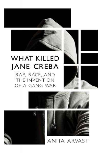 What killed Jane Creba : rap, race, and the invention of a gang war / Anita Arvast.