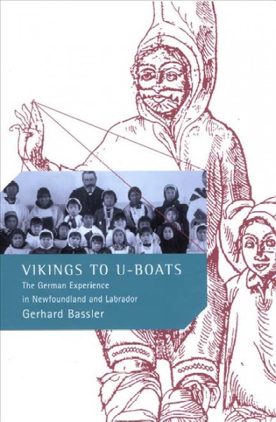 Vikings to U-Boats [electronic resource] : the German experience in Newfoundland and Labrador / Gerhard P. Bassler.