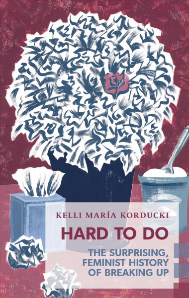 Hard to do : the surprising, feminist history of breaking up / Kelli María Korducki.