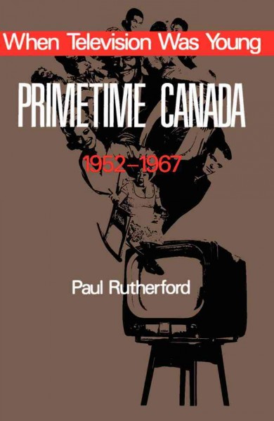 When television was young [electronic resource] : primetime Canada 1952-1967 / Paul Rutherford.