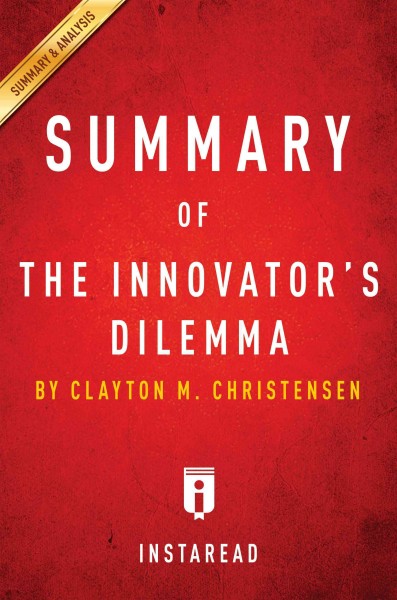 Summary of the Innovator's dilemma : when new technologies cause great firms to fail by Clayton M. Christensen. Summary & analysis.