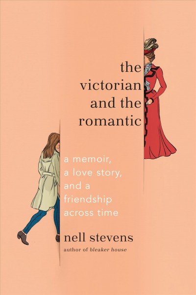 The Victorian and the romantic : a memoir, a love story, and a friendship across time / Nell Stevens.