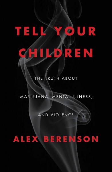 Tell your children : the truth about marijuana, mental illness, and violence / Alex Berenson.