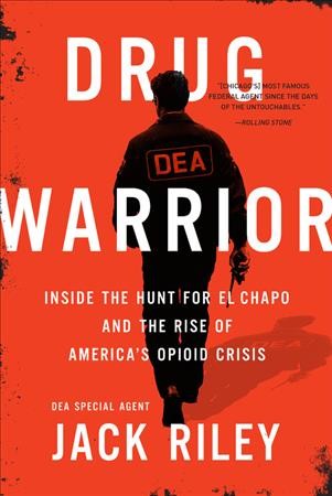Drug warrior : inside the hunt for El Chapo and the rise of America's opioid crisis / Jack Riley.