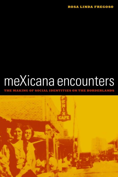 MeXicana encounters : the making of social identities on the borderlands / Rosa Linda Fregoso.