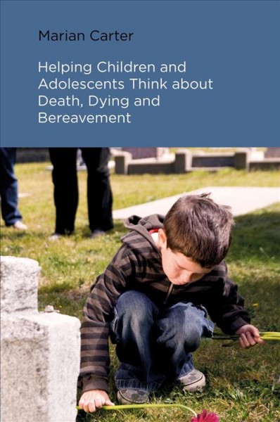 Helping children and adolescents think about death, dying, and bereavement / Marian Carter.