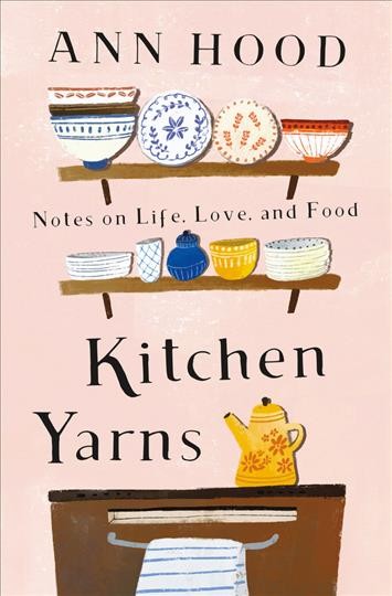 Kitchen yarns : notes on life, love, and food / Ann Hood.