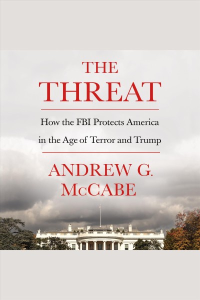 The threat : how the FBI protects America in the age of terror and Trump / Andrew G. McCabe.