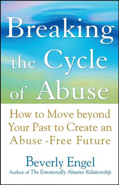Breaking the cycle of abuse : how to move beyond your past to create an abuse-free future /  Beverly Engel.