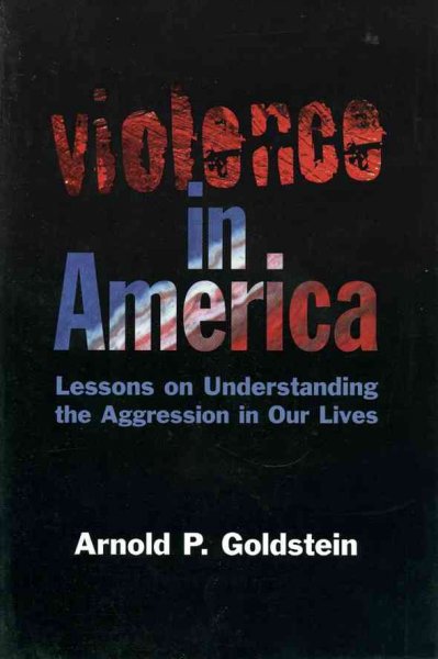 Violence in America : lessons on understanding the aggression in our lives / Arnold P. Goldstein.