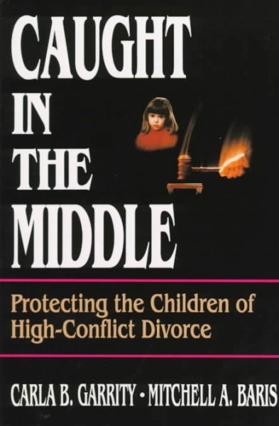 Caught in the middle : protecting the children of high-conflict divorce / Carla B. Garrity, Mitchell A. Baris.