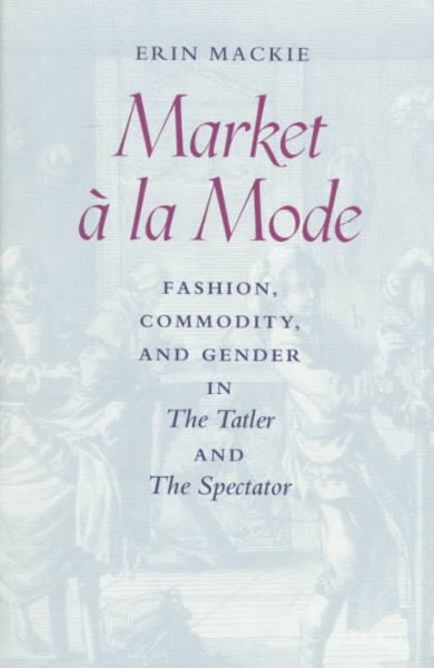 Market à la mode : fashion, commodity, and gender in the Tatler and the Spectator / Erin Mackie.